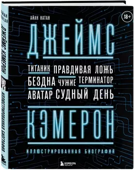 Джеймс Кэмерон: Иллюстрированная биография – От «Титаника» до «Аватара»