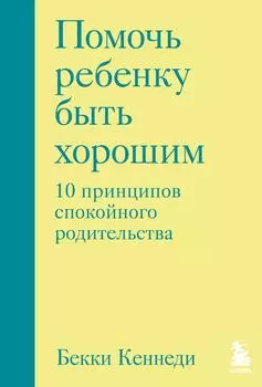 Помочь ребенку быть хорошим: 10 принципов спокойного родительства