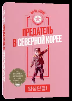 Предатель в Северной Корее: Гид по самой зловещей стране планеты