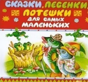 Сказки, песенки, потешки для самых мальеньких