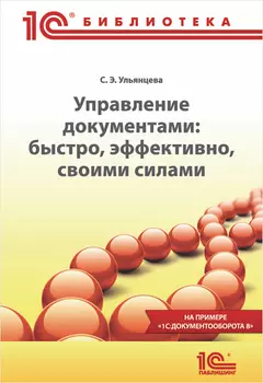 Управление документами: быстро, эффективно, своими силами. На примере «1С:Документооборота 8» (цифровая версия) (Цифровая версия)