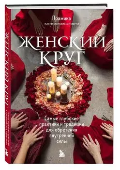 Женский круг: Самые глубокие практики и традиции для обретения внутренней силы