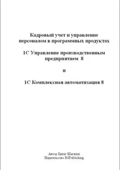 Кадровый учёт и управление персоналом в программных продуктах 1С УПП 8 и 1С КА 8 (книжное издание)