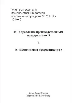 Учёт производства и производственных затрат в программных продуктах 1С УПП 8 и 1С КА 8 (книжное издание)