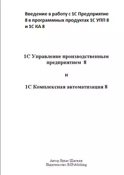 Введение в работу с 1С Предприятие 8 в программных продуктах 1С УПП 8 и 1С КА 8 (книжное издание)