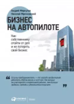 Бизнес на автопилоте: Как собственнику отойти от дел и не потерять свой бизнес