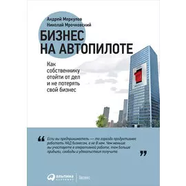 Бизнес на автопилоте: Как собственнику отойти от дел и не потерять свой бизнес