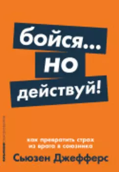 Бойся... но действуй! Как превратить страх из врага в союзника