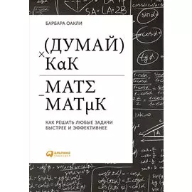 Думай как математик: Как решать любые проблемы быстрее и эффективнее