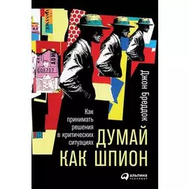 Думай как шпион: Как принимать решения в критических ситуациях