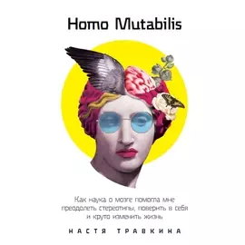 Homo Mutabilis: Как наука о мозге помогла мне преодолеть стереотипы, поверить в себя и круто изменить жизнь