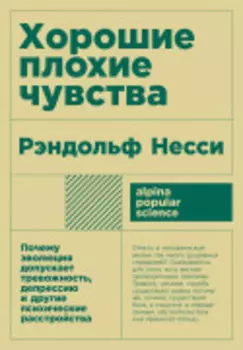 Хорошие плохие чувства: Почему эволюция допускает тревожность, депрессию и другие психические расстройства