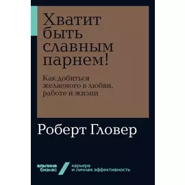 Хватит быть славным парнем! Как добиться желаемого в любви, работе и жизни (мягкая обложка)