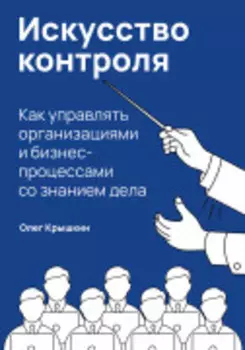 Искусство контроля : Как управлять организациями и бизнес-процессами со знанием дела