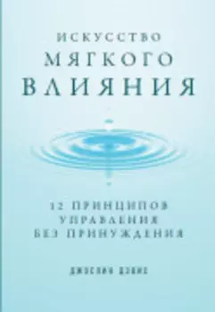 Искусство мягкого влияния: 12 принципов управления без принуждения