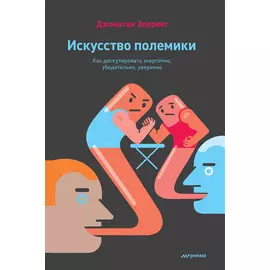 Искусство полемики. Как дискутировать энергично, убедительно, уверенно