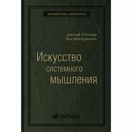 Искусство системного мышления: необходимые знания о системах и творческом подходе к решению проблем. Том 48 (Библиотека Сбера)