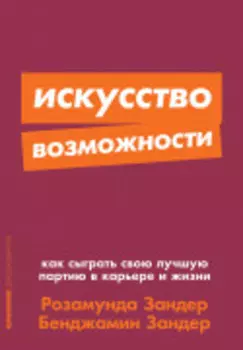 Искусство возможности: Как сыграть свою лучшую партию в карьере и жизни