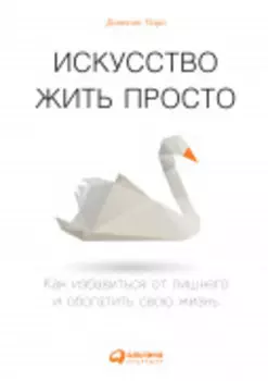 Искусство жить просто: Как избавиться от лишнего и обогатить свою жизнь