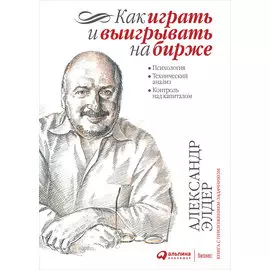 Как играть и выигрывать на бирже: Психология. Технический анализ. Контроль над капиталом