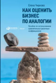 Как оценить бизнес по аналогии: Пособие по использованию сравнительных рыночных коэффициентов