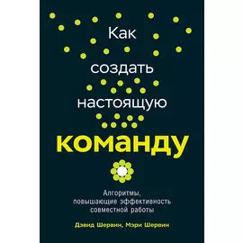 Как создать настоящую команду: Алгоритмы, повышающие эффективность совместной работы