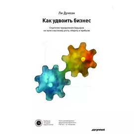 Как удвоить бизнес. Стратегии преодоления барьеров на пути к высокому росту, обороту и прибыли