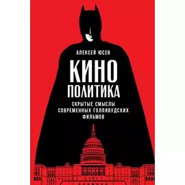 Кинополитика: Скрытые смыслы современных голливудских фильмов