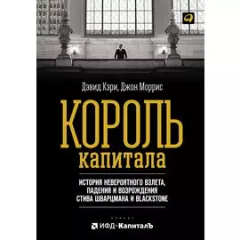Король капитала: История невероятного взлета, падения и возрождения Стива Шварцмана и Blackstone