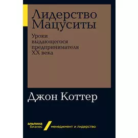 Лидерство Мацуситы: Уроки выдающегося предпринимателя ХХ века (мягкая обложка)