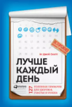 Лучше каждый день: 127 полезных привычек для здоровья, счастья и успеха