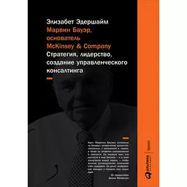 Марвин Бауэр, основатель McKinsey &amp; Company: Стратегия, лидерство, создание управленческого консалтинга