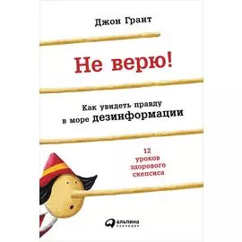 Не верю! Как увидеть правду в море дезинформации