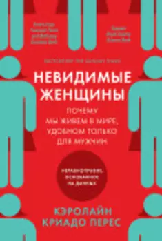 Невидимые женщины: Почему мы живем в мире, удобном только для мужчин. Неравноправие, основанное на данных.