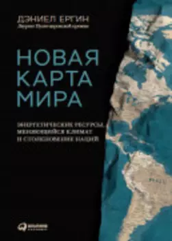 Новая карта мира: Энергетические ресурсы, меняющийся климат и столкновение наций