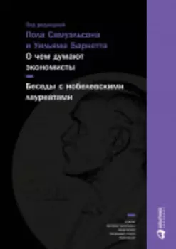 О чем думают экономисты: Беседы с нобелевскими лауреатами
