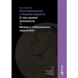 О чем думают экономисты: Беседы с нобелевскими лауреатами