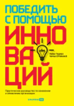 Победить с помощью инноваций: Практическое руководство по управлению организационными изменениями и обновлениями
