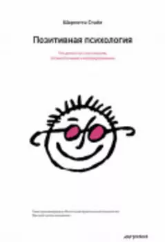 Позитивная психология. Что делает нас счастливыми, оптимистичными и мотивированными