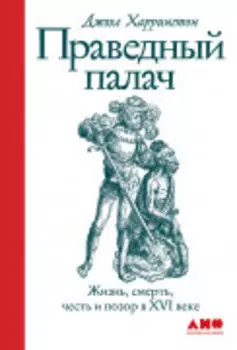 Праведный палач: Жизнь, смерть, честь и позор в XVI веке