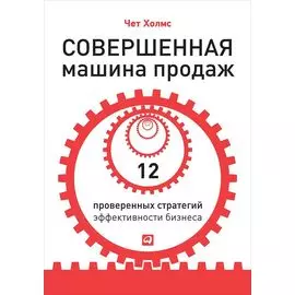 Совершенная машина продаж: 12 проверенных стратегий эффективности бизнеса