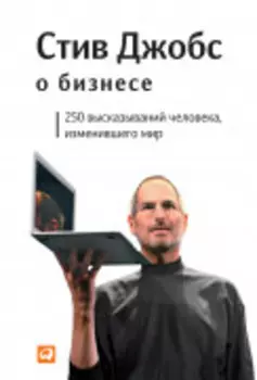 Стив Джобс о бизнесе: 250 высказываний человека, изменившего мир