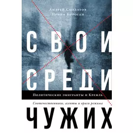 Свои среди чужих. Политические эмигранты и Кремль: Соотечественники, агенты и враги режима