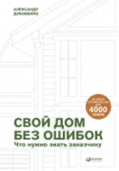 Свой дом без ошибок : Что нужно знать заказчику. На опыте строительства для 4000 семей