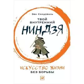 Твой внутренний ниндзя: Искусство жизни без борьбы
