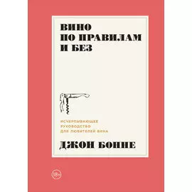 Вино по правилам и без: Исчерпывающее руководство для любителей вина