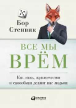 Все мы врём: Как ложь, жульничество и самообман делают нас людьми