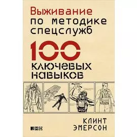Выживание по методике спецслужб: 100 ключевых навыков