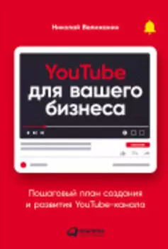 YouTube для вашего бизнеса: Пошаговый план создания и развития YouTube-канала