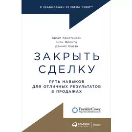 Закрыть сделку: Пять навыков для отличных результатов в продажах